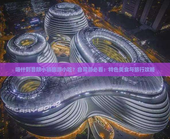 喀什到鲁朗小镇旅游小吃？自驾游必看：特色美食与旅行攻略