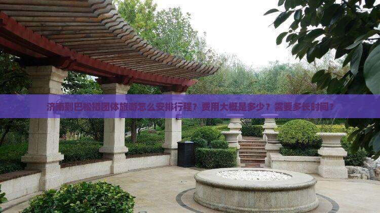 济南到巴松措团体旅游怎么安排行程？费用大概是多少？需要多长时间？