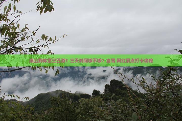 凉山到林芝三日游？三天时间够不够？自驾+网红景点打卡攻略