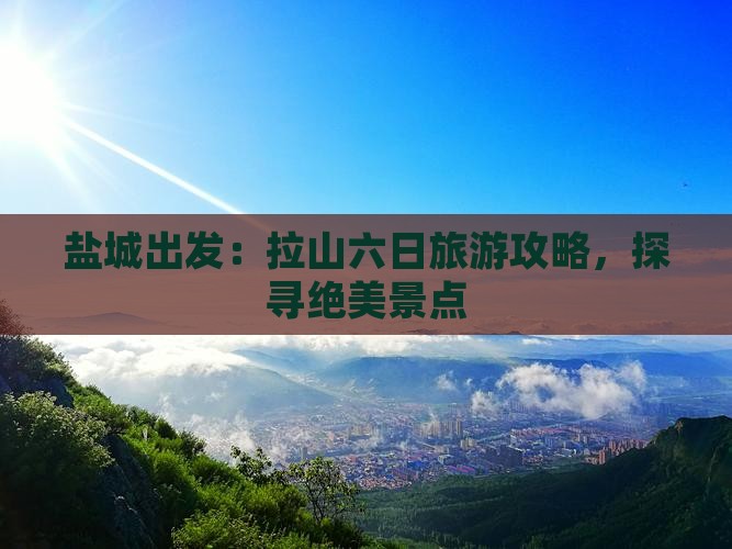 盐城出发：拉山六日旅游攻略，探寻绝美景点