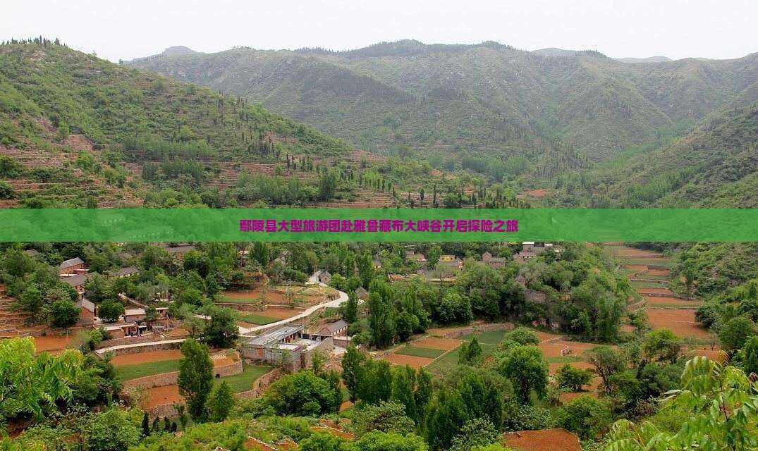 鄢陵县大型旅游团赴雅鲁藏布大峡谷开启探险之旅