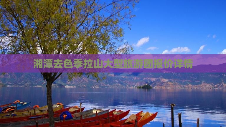 湘潭去色季拉山大型旅游团报价详情