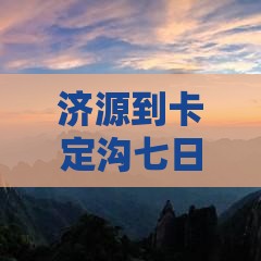 济源到卡定沟七日游