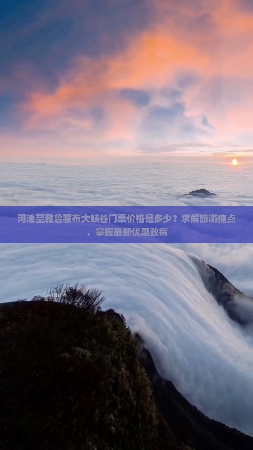 河池至雅鲁藏布大峡谷门票价格是多少？求解旅游痛点，掌握最新优惠政病