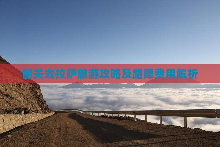韶关去拉萨旅游攻略及路犀费用解析