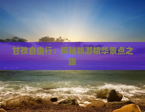 甘孜自由行：探秘旅游精华景点之旅