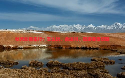 秋天到自由行：怎么玩、合适吗、旅游准备攻略