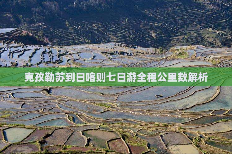 克孜勒苏到日喀则七日游全程公里数解析
