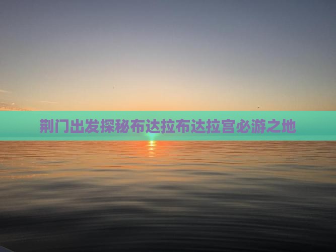 荆门出发探秘布达拉布达拉宫必游之地