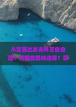 从定西出发去林芝自由团？有哪些路线选择？需要准备什么？路程和费用大概是多少？