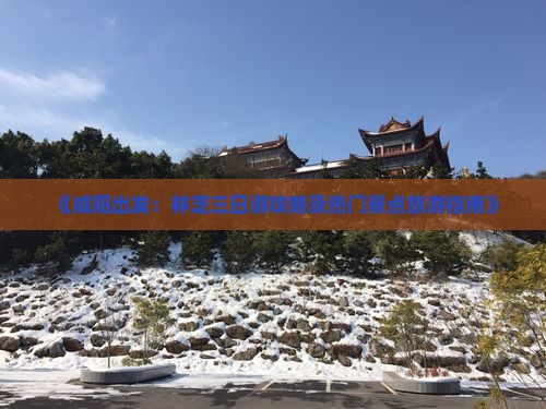 《咸阳出发：林芝三日游攻略及热门景点旅游指南》