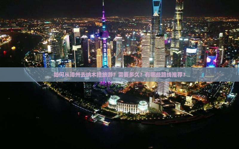 如何从漳州去纳木措旅游？需要多久？有哪些路线推荐？