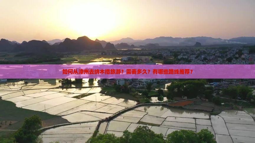 如何从漳州去纳木措旅游？需要多久？有哪些路线推荐？