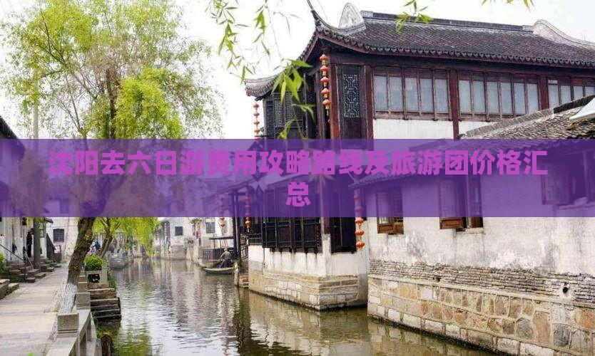 沈阳去六日游费用攻略路线及旅游团价格汇总