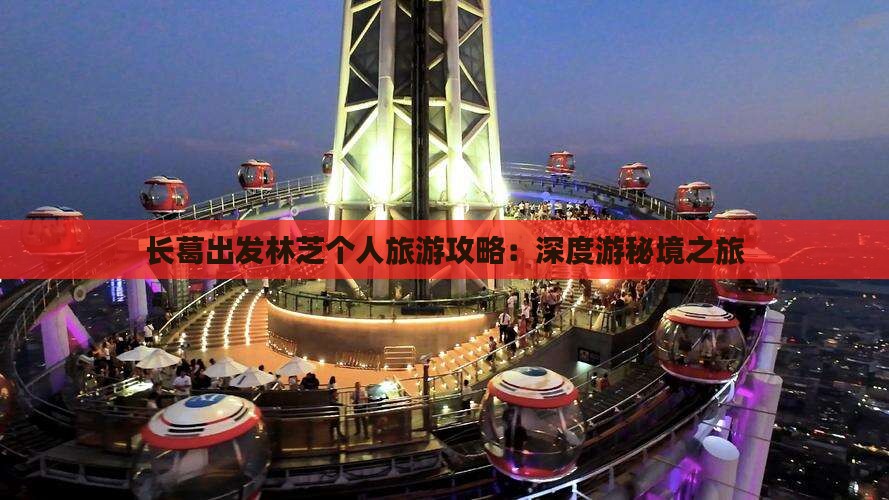 长葛出发林芝个人旅游攻略：深度游秘境之旅
