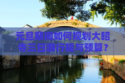 元旦期间如何规划大昭寺三日游行程与预算？