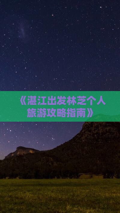 《湛江出发林芝个人旅游攻略指南》