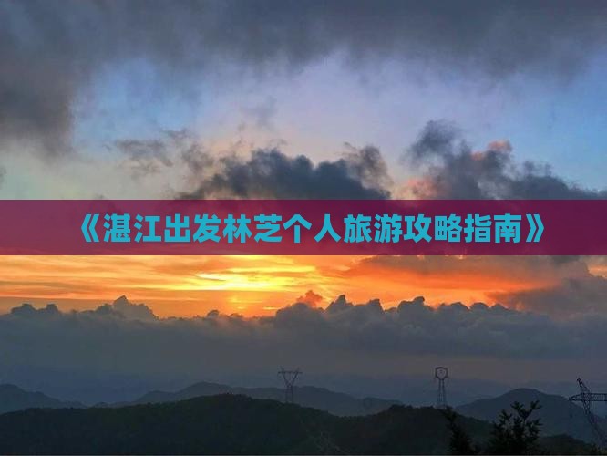 《湛江出发林芝个人旅游攻略指南》