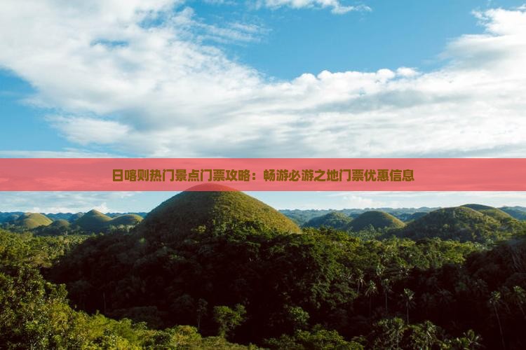 日喀则热门景点门票攻略：畅游必游之地门票优惠信息