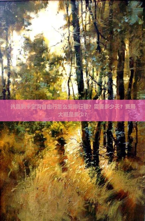 许昌到卡定沟自由行怎么安排行程？需要多少天？费用大概是多少？