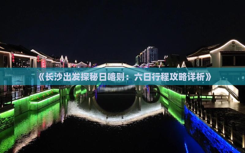 《长沙出发探秘日喀则：六日行程攻略详析》