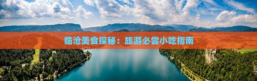临沧美食探秘：旅游必尝小吃指南