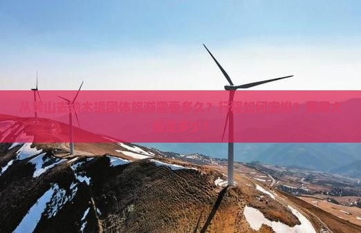 从黄山去纳木措团体旅游需要多久？行程如何安排？费用大概是多少？