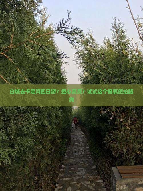 白城去卡定沟四日游？担心高反？试试这个低氧旅拍路线