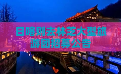 日喀则去林芝大型旅游团招募公告