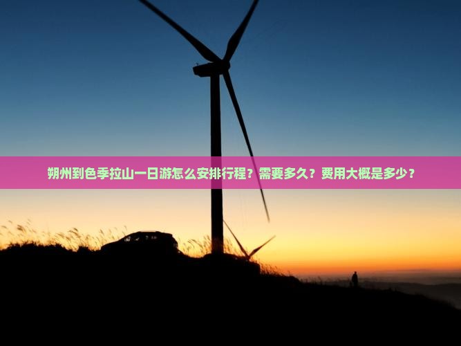 朔州到色季拉山一日游怎么安排行程？需要多久？费用大概是多少？