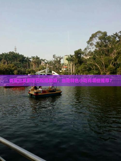 娄底出发前往巴松措旅游，当地特色小吃有哪些推荐？