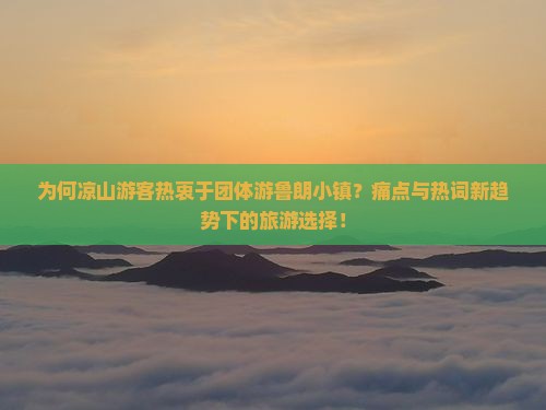 为何凉山游客热衷于团体游鲁朗小镇？痛点与热词新趋势下的旅游选择！