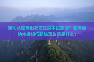 如何从临沂出发前往纳木措旅游？临沂至纳木措旅行路线及攻略是什么？
