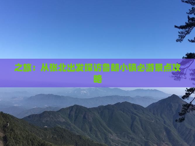之旅：从张北出发探访鲁朗小镇必游景点攻略