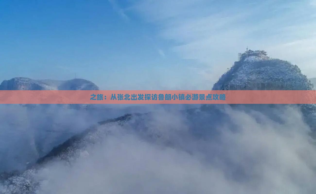 之旅：从张北出发探访鲁朗小镇必游景点攻略
