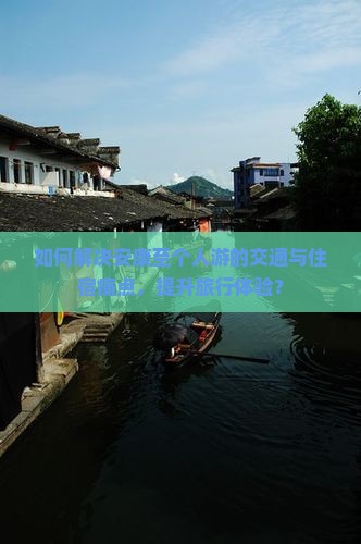 如何解决安康至个人游的交通与住宿痛点，提升旅行体验？