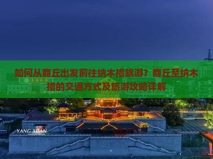 如何从商丘出发前往纳木措旅游?商丘至纳木措的交通方式及旅游攻略详解 如何从商丘出发前往纳木措旅游?商丘至纳木措的交通方式及旅游攻略详解
