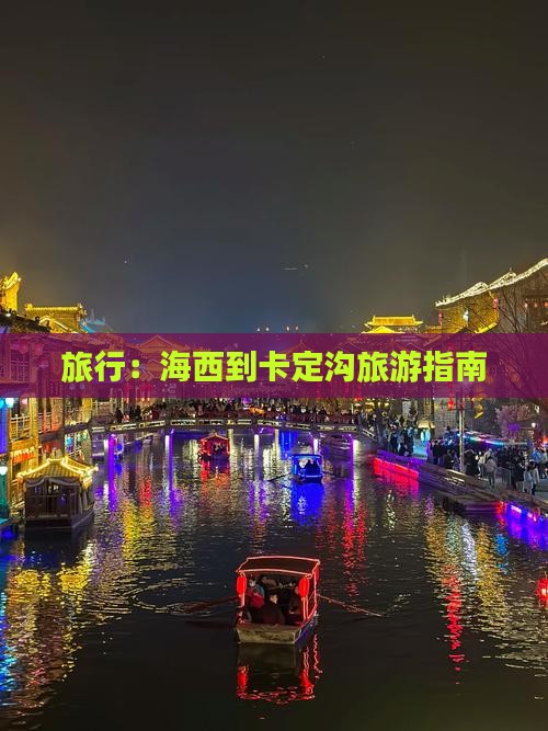 旅行：海西到卡定沟旅游指南