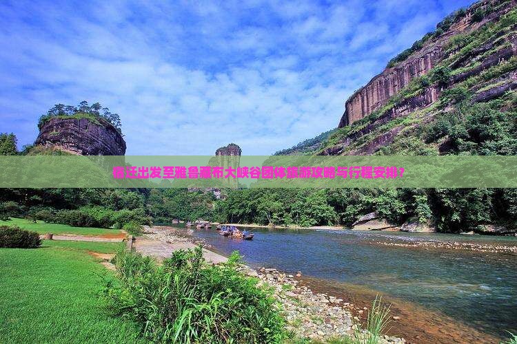 宿迁出发至雅鲁藏布大峡谷团体旅游攻略与行程安排？