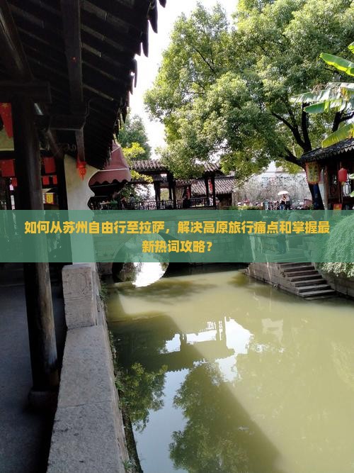 如何从苏州自由行至拉萨，解决高原旅行痛点和掌握最新热词攻略？