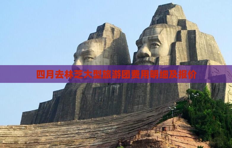 四月去林芝大型旅游团费用明细及报价