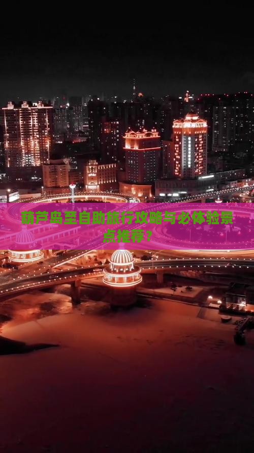 葫芦岛至自助旅行攻略与必体验景点推荐？
