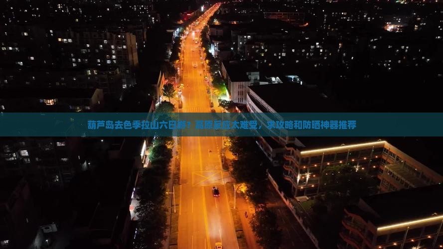 葫芦岛去色季拉山六日游？高原反应太难受，求攻略和防晒神器推荐