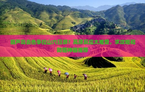 葫芦岛去色季拉山六日游？高原反应太难受，求攻略和防晒神器推荐