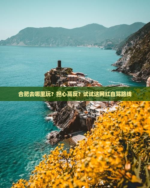 合肥去哪里玩？担心高反？试试这网红自驾路线