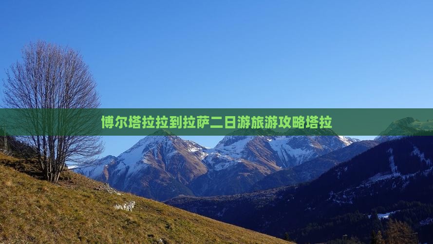 博尔塔拉拉到拉萨二日游旅游攻略塔拉