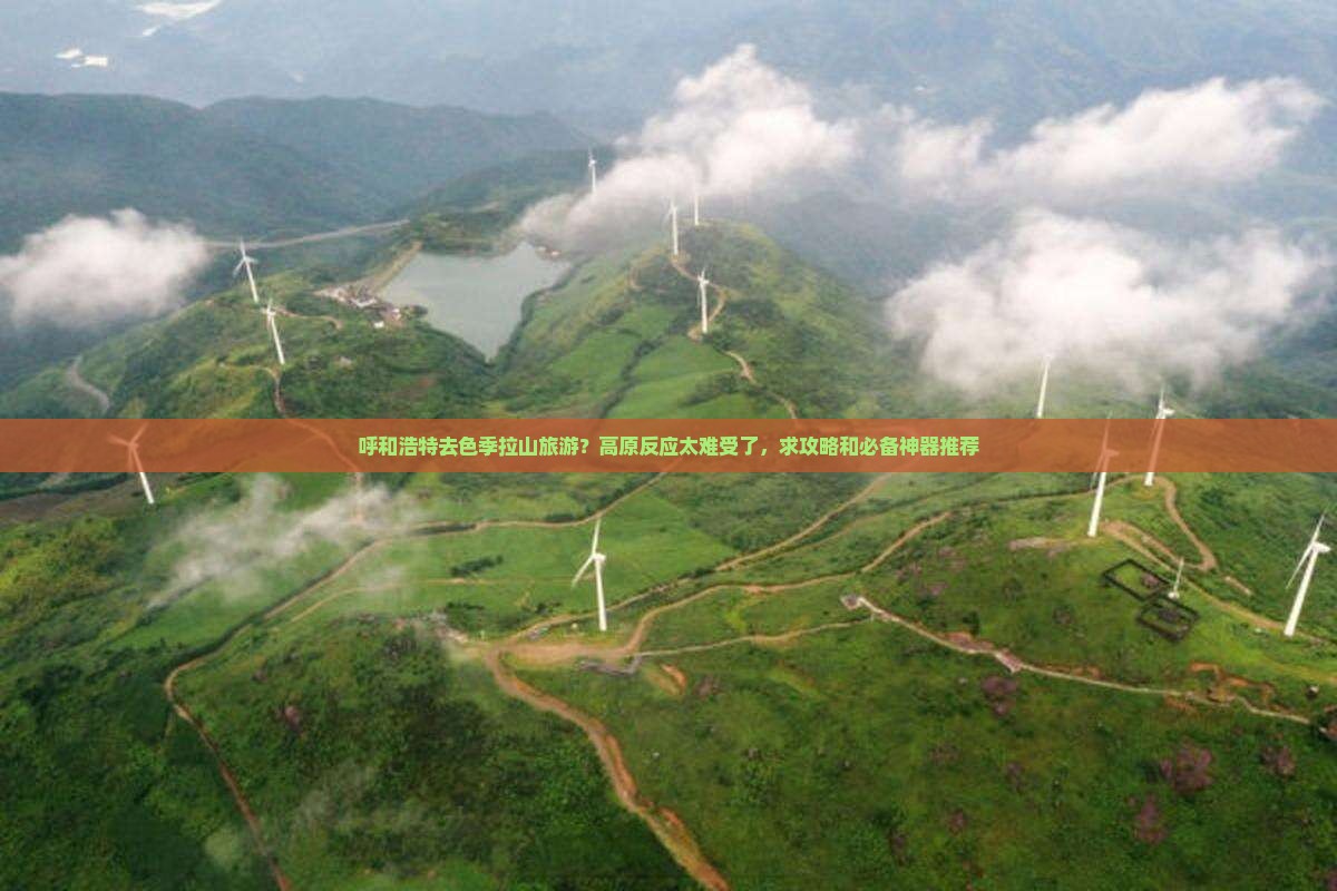 呼和浩特去色季拉山旅游？高原反应太难受了，求攻略和必备神器推荐