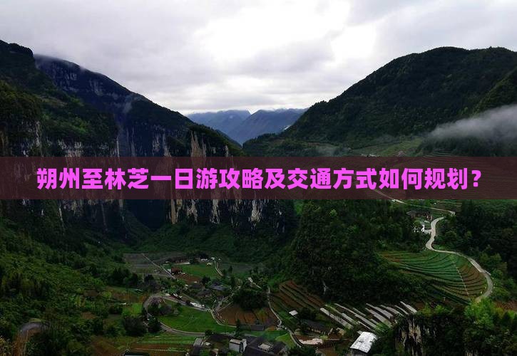 朔州至林芝一日游攻略及交通方式如何规划？