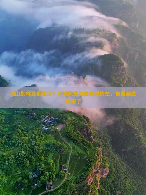 凉山到林芝哪里玩？沿途风景绝美却易堵车，自驾游攻略来了