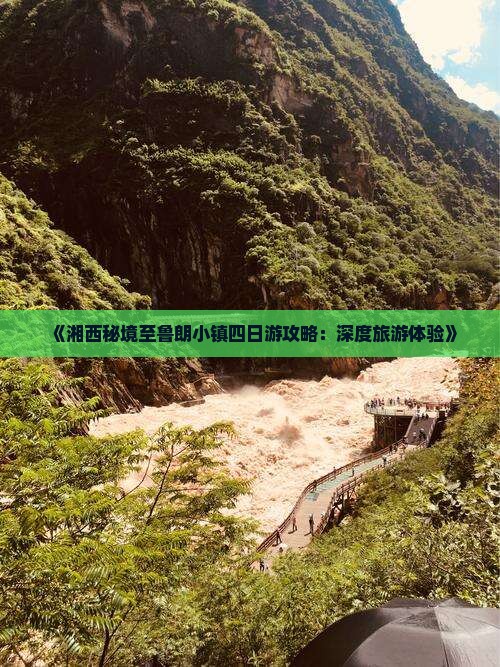 《湘西秘境至鲁朗小镇四日游攻略：深度旅游体验》